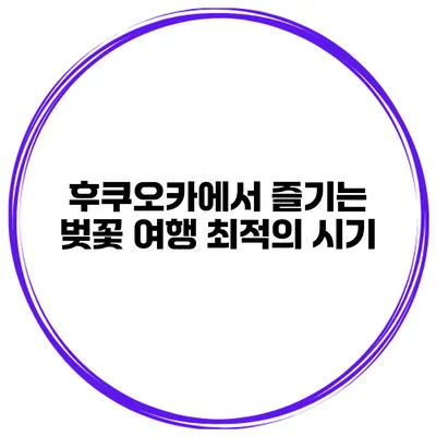후쿠오카에서 즐기는 벚꽃 여행 최적의 시기