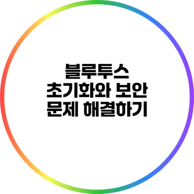 블루투스 초기화와 보안 문제 해결하기