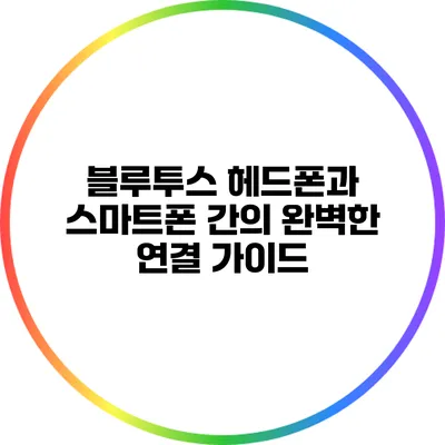 블루투스 헤드폰과 스마트폰 간의 완벽한 연결 가이드