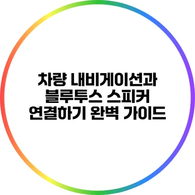차량 내비게이션과 블루투스 스피커 연결하기: 완벽 가이드